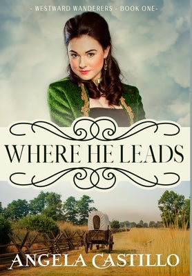 Westward Wanderers-Book 1: Where He Leads by Castillo, Angela