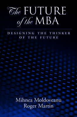 Future of the MBA: Designing the Thinker of the Future by Moldoveanu, Mihnea C.