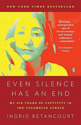 Even Silence Has an End: My Six Years of Captivity in the Colombian Jungle by Betancourt, Ingrid