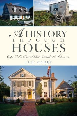 A History Through Houses: Cape Cod's Varied Residential Architecture by Conry, Jaci