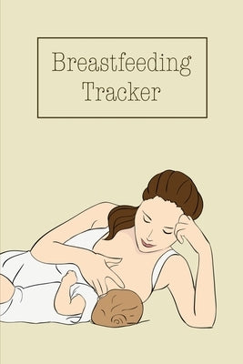 Breastfeeding Tracker: Baby's Daily Log To Track And Record Feedings, Nursing Or Pumping Time, Book, Journal by Newton, Amy