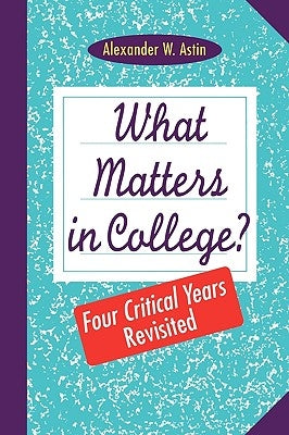 What Matters in College?: Four Critical Years Revisited by Astin, Alexander W.