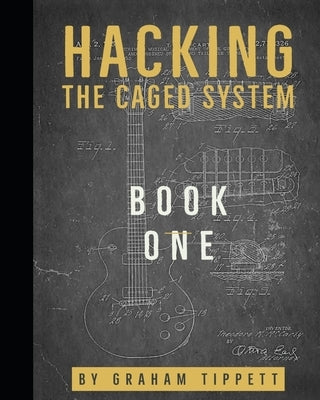 Hacking the CAGED System: Book 1 by Tippett, Graham