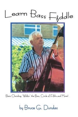 Learn Bass Fiddle: Basic Chording, Walkin' the Bass, Circle of Fifths and More! by Dundas, Bruce G.