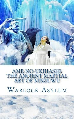 Ame-no-Ukihashi: The Ancient Martial Art of the Ninzuwu by Bowen, Colin Ian