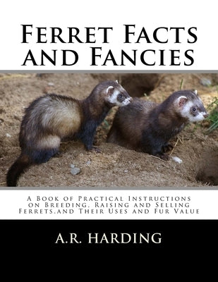 Ferret Facts and Fancies: A Book of Practical Instructions on Breeding, Raising and Selling Ferrets, and Their Uses and Fur Value by Chambers, Roger