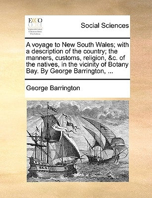 A Voyage to New South Wales; With a Description of the Country; The Manners, Customs, Religion, &C. of the Natives, in the Vicinity of Botany Bay. by by Barrington, George