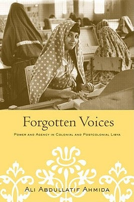 Forgotten Voices: Power and Agency in Colonial and Postcolonial Libya by Ahmida, Ali Abdullatif