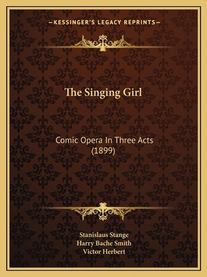 The Singing Girl: Comic Opera In Three Acts (1899) by Stange, Stanislaus