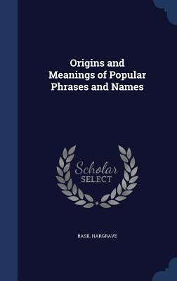 Origins and Meanings of Popular Phrases and Names by Hargrave, Basil