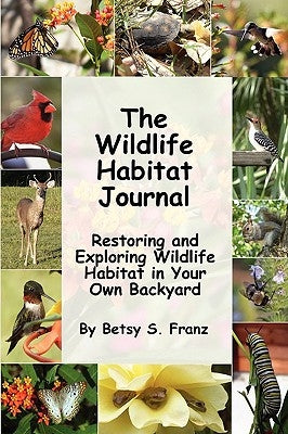 The Wildlife Habitat Journal - Restoring and Exploring Wildlife Habitat in Your Own Backyard by Franz, Betsy S.