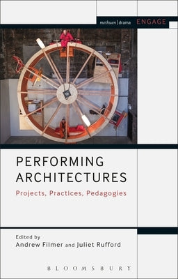 Performing Architectures: Projects, Practices, Pedagogies by Filmer, Andrew