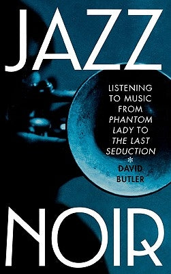 Jazz Noir: Listening to Music from Phantom Lady to the Last Seduction by Butler, David