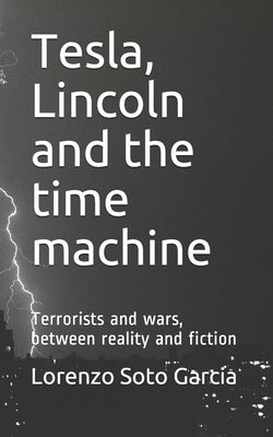 Tesla, Lincoln and the time machine: Terrorists and wars, between reality and fiction by Soto Garcia, Lorenzo