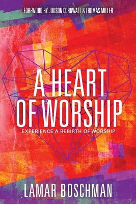 A Heart of Worship: Experience the Rebirth of Worship by Boschman, Lamar