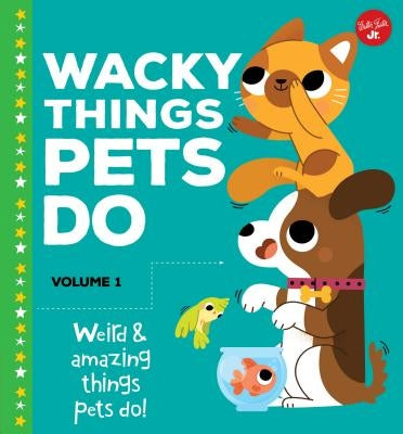 Wacky Things Pets Do--Volume 1: Weird and Amazing Things Pets Do! by Fiedler, Heidi