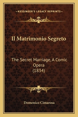 Il Matrimonio Segreto: The Secret Marriage, A Comic Opera (1834) by Cimarosa, Domenico