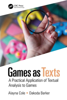 Games as Texts: A Practical Application of Textual Analysis to Games by Cole, Alayna