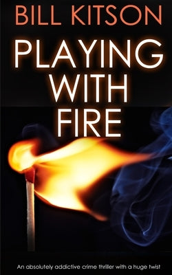 PLAYING WITH FIRE an absolutely addictive crime thriller with a huge twist by Kitson, Bill