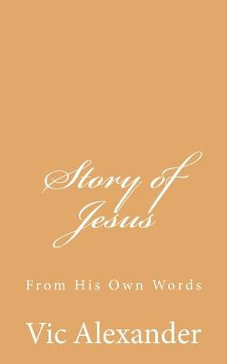 Story of Jesus: From His Own Words by Alexander, Victor N.