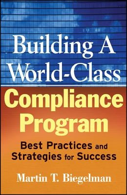 Building a World-Class Compliance Program: Best Practices and Strategies for Success by Biegelman, Martin T.