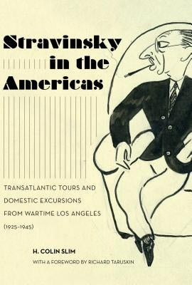 Stravinsky in the Americas: Transatlantic Tours and Domestic Excursions from Wartime Los Angeles (1925-1945)Volume 23 by Slim, H. Colin