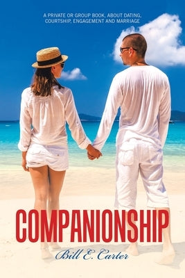 Companionship: A Private or Group Book, About Dating, Courtship, Engagement and Marriage by Carter, Bill E.