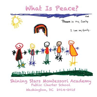 What Is Peace?: Images and Words of Peace by the students of Shining Stars Montessori Academy Public Charter School, Washington, DC by Rodriguez, Regina