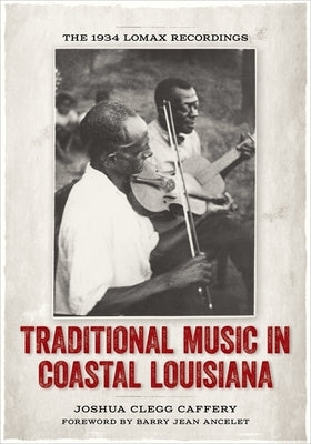 Traditional Music in Coastal Louisiana: The 1934 Lomax Recordings by Caffery, Joshua Clegg