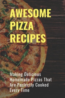 Awsome Pizza Recipes: Making Delicious Homemade Pizzas That Are Perfectly Cooked Every Time: Homemade Cheese Pizza by Babineau, Florine