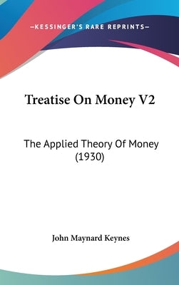 Treatise on Money V2: The Applied Theory of Money (1930) by Keynes, John Maynard