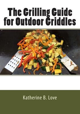 The Grilling Guide to Outdoor Griddles by Love, Katherine