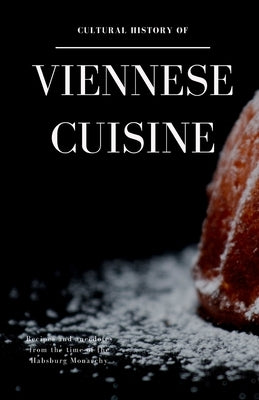 Cultural History of Viennese Cuisine: Recipes and anecdotes from the time of the Habsburg Monarchy by Stiegler, Thomas