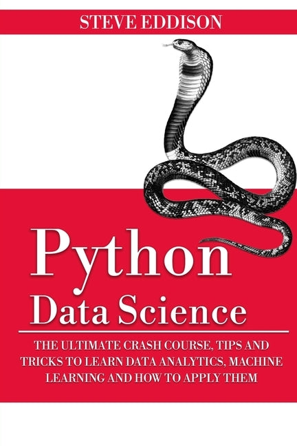 Python Data Science: The Ultimate Crash Course, Tips, and Tricks to Learn Data Analytics, Machine Learning, and Their Application by Eddison, Steve