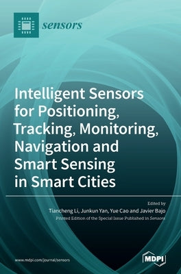 Intelligent Sensors for Positioning, Tracking, Monitoring, Navigation and Smart Sensing in Smart Cities by Li, Tiancheng