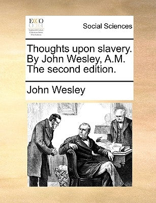 Thoughts Upon Slavery. by John Wesley, A.M. the Second Edition. by Wesley, John