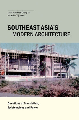 Southeast Asia's Modern Architecture: Questions of Translation, Epistemology and Power by Chang, Jiat-Hwee