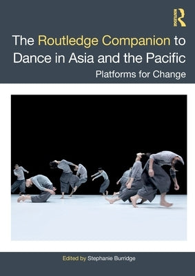 The Routledge Companion to Dance in Asia and the Pacific: Platforms for Change by Burridge, Stephanie