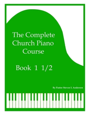 The Complete Church Piano Course - Book 1 1/2 by Anderson, Steven L.