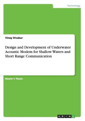 Design and Development of Underwater Acoustic Modem for Shallow Waters and Short Range Communication by Divakar, Vinay