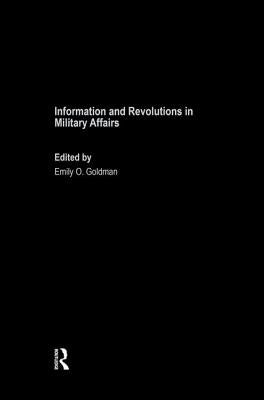 Information and Revolutions in Military Affairs by Goldman, Emily O.