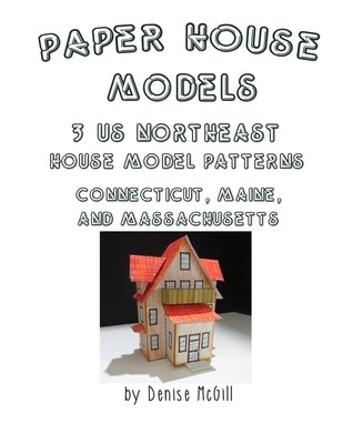 Paper House Models, 3 US Northeast House Model Patterns; Connecticut, Maine, Massachusetts by McGill, Denise