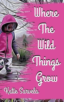 Where The Wild Things Grow by Sarvela, Katie