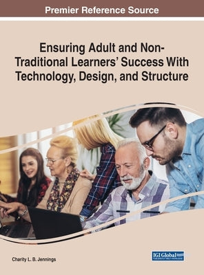 Ensuring Adult and Non-Traditional Learners' Success With Technology, Design, and Structure by Jennings, Charity L. B.