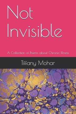 Not Invisible: A Collection of Poems about Chronic Illness by Mohar, Tiffany