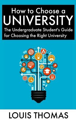 How to Choose a University: The Undergraduate Student's Guide for Choosing the Right University by Thomas, Louis