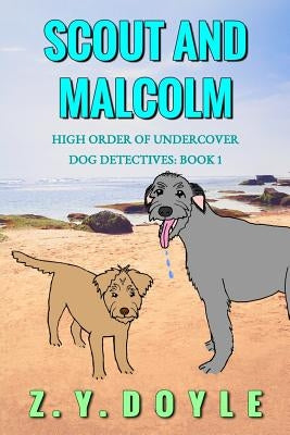 Scout and Malcolm: High Order of Undercover Dog Detectives Book 1 by Doyle, Z. y.