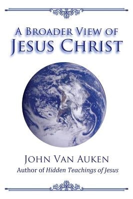 A Broader View of Jesus Christ by Van Auken, John