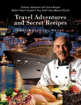 My Travel Adventures and Secret Recipes: Culinary Adventures with Secret Recipes by Hanau, Chef Wolfgang