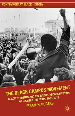 The Black Campus Movement: Black Students and the Racial Reconstitution of Higher Education, 1965-1972 by Kendi, Ibram X.